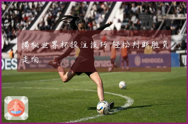 揭秘世界杯投注技巧 轻松判断胜负走向