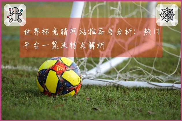世界杯竞猜网站推荐与分析：热门平台一览及特点解析