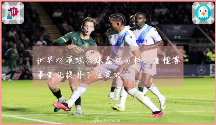 世界杯滚球买球盘口分析：看懂赛事变化提升下注策略