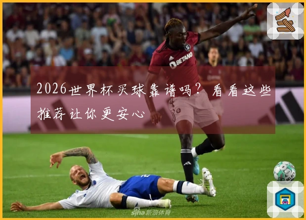 2026世界杯买球靠谱吗？看看这些推荐让你更安心